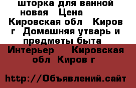 шторка для ванной новая › Цена ­ 400 - Кировская обл., Киров г. Домашняя утварь и предметы быта » Интерьер   . Кировская обл.,Киров г.